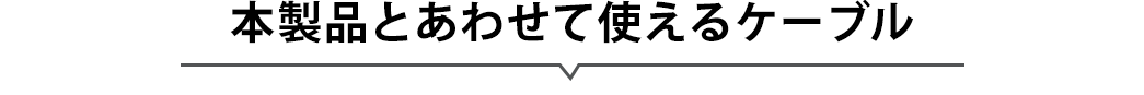 本製品とあわせて使えるケーブル