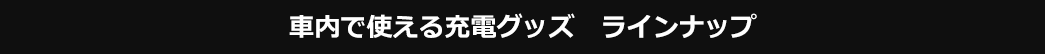 車内で使える充電グッズ ラインナップ