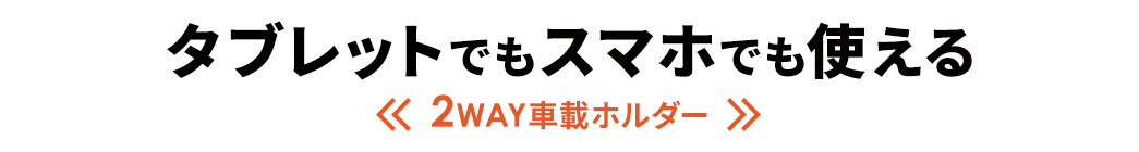 タブレットでもスマホでも使える 2WAY車載ホルダー