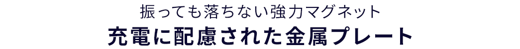 振っても落ちない強力マグネット 充電に配慮された金属プレート