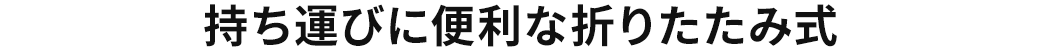 持ち運びに便利な折りたたみ式