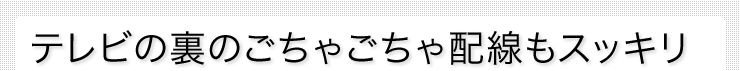 テレビの裏のごちゃごちゃ配線もスッキリ