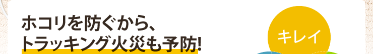 ホコリを防ぐから、トラッキング火災も予防