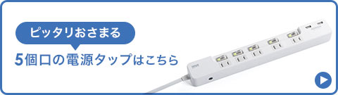 ピッタリおさまる 5個口の電源タップはこちら