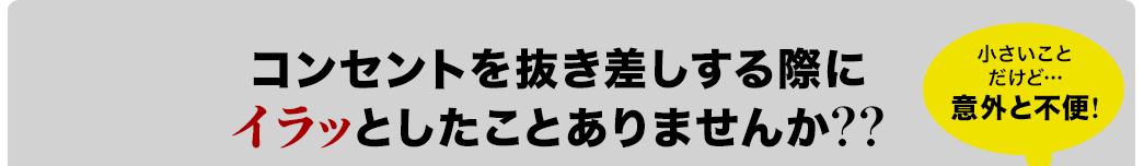 コンセントを抜き差しする際にイラッとしたことありませんか