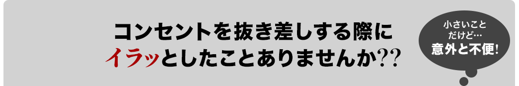 コンセントを抜き差しする際にイラッとしたことありませんか