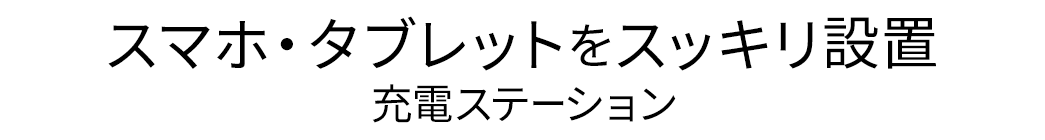 スマホ・タブレットをスッキリ設置 充電ステーション