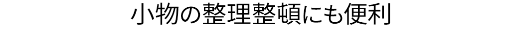 小物の整理整頓にも便利