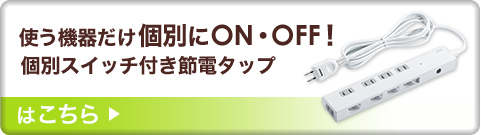 使う機器だけ個別にON・OFF 個別スイッチ付き節電タップはこちら