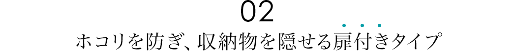 ホコリを防ぎ、収納物を隠せる扉付きタイプ