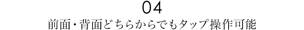 前面・背面どちらからでもタップ操作可能