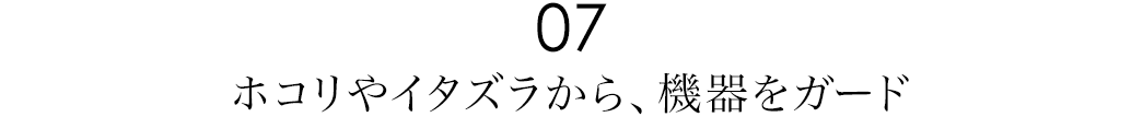 ホコリやイタズラから、機器をガード