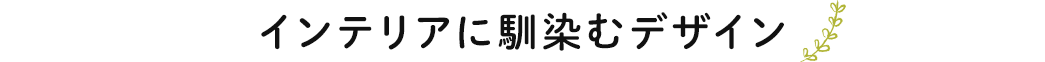 インテリアに馴染むデザイン