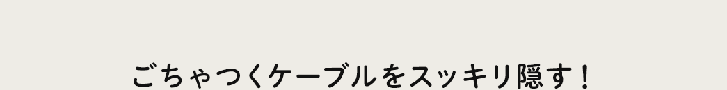 ごちゃつくケーブルをスッキリ隠す