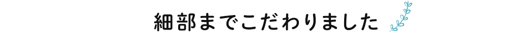 細部までこだわりました