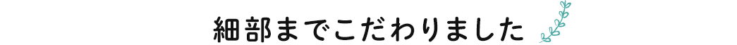 細部までこだわりました