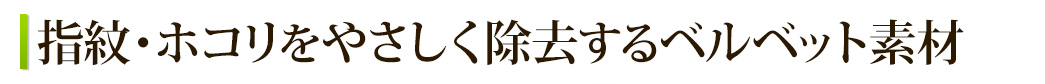 指紋・ホコリをやさしく除去するベルベット素材