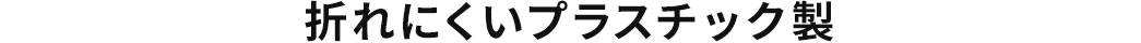 折れにくいプラスチック製