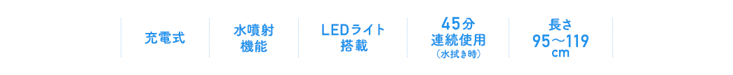 充電式/水噴射機能/LEDライト搭載/45分連続使用(水拭き時)/長さ95~119cm