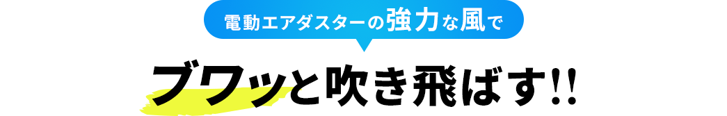 電動エアダスターの強力な風でブワッと吹き飛ばす