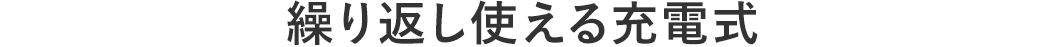 繰り返し使える充電式