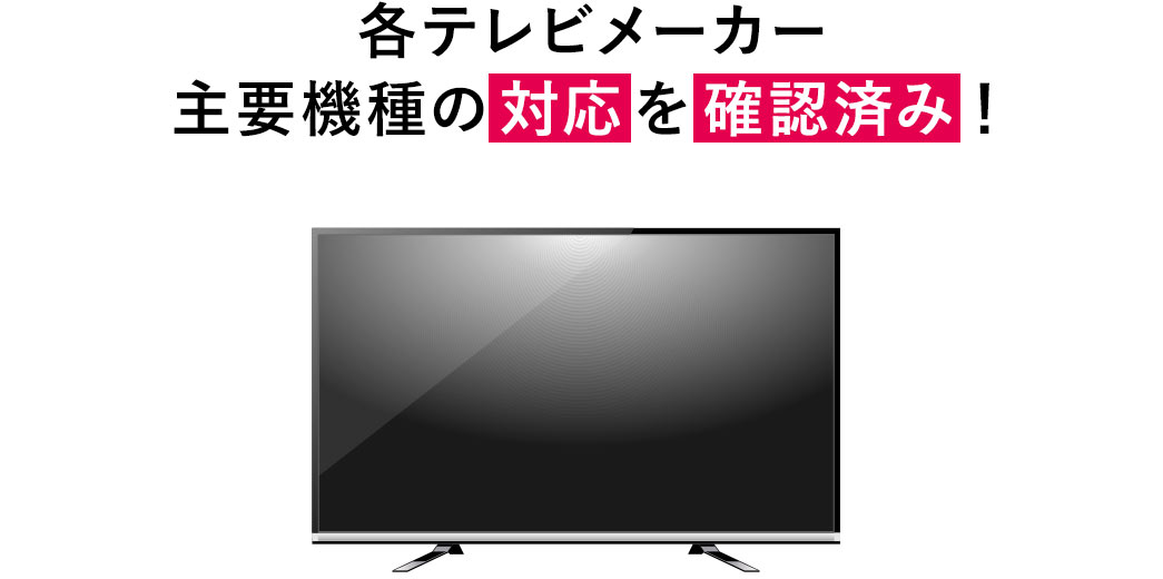 各テレビメーカー主要機種の対応を確認済み！