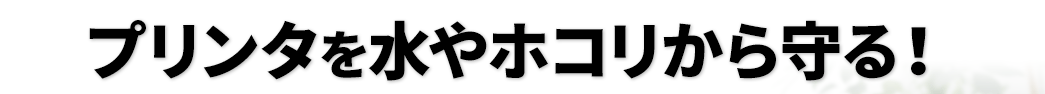 プリンタを水やホコリから守る