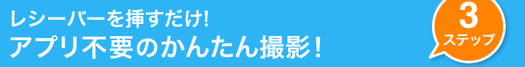 レシーバーを挿すだけ　アプリ不要のかんたん撮影