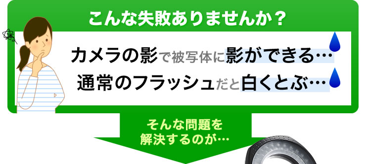 カメラの影で被写体に影ができる　通常のフラッシュだと白く飛ぶ