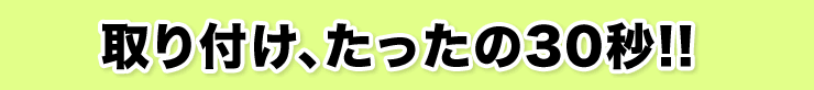 取り付け、たったの30秒