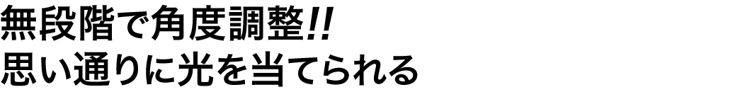 無段階で角度調整 思い通りに光を当てられる