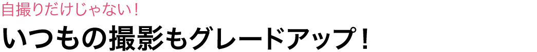 自撮りだけじゃない いつもの撮影もグレードアップ