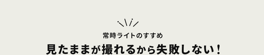 常時ライトのすすめ 見たままが撮れるから失敗しない