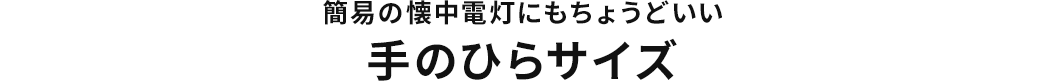 簡易の懐中電灯にもちょうどいい 手のひらサイズ