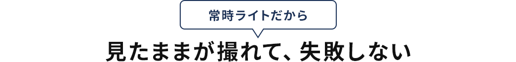 常時ライトだから見たままが撮れて失敗しない