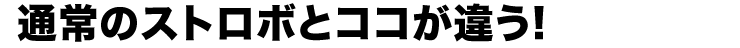 通常のストロボとココが違う