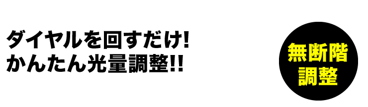 ダイヤルを回すだけ　かんたん光量調整　無段階調整