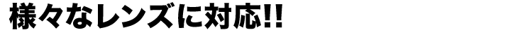 様々なレンズに対応