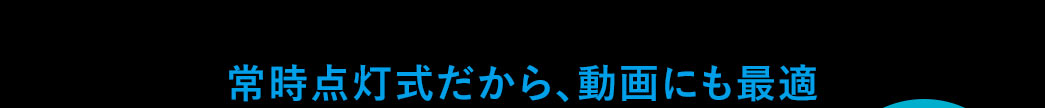 常時点灯式だから、動画にも最適