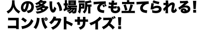 人の多い場所でも立てられる　コンパクトサイズ