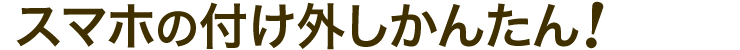 スマホの付け外しかんたん