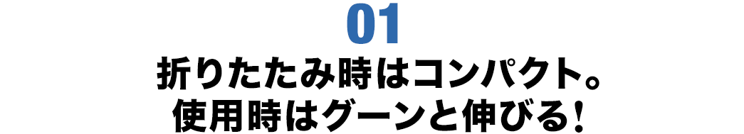 折りたたみ時はコンパクト 使用時はグーンと伸びる