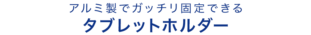 アルミ製でガッチリ固定できるタブレットホルダー