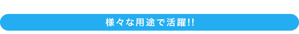 様々な用途で活躍