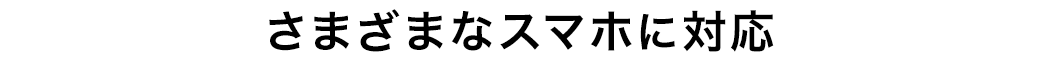 さまざまなスマホに対応