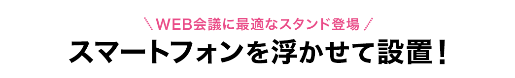 WEB会議に最適なスタンド登場 スマートフォンを浮かせて設置