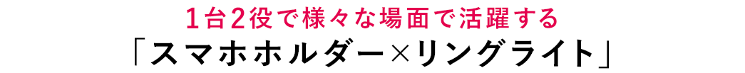 様々な場面で活躍する「スマホホルダー×リングライト」