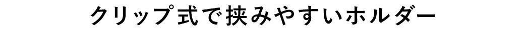 クリップ式で挟みやすいホルダー