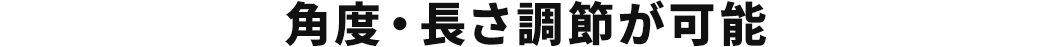 角度・長さ調整が可能