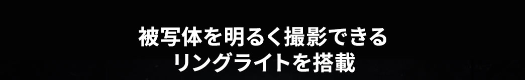 被写体を明るく撮影できるリングライトを搭載